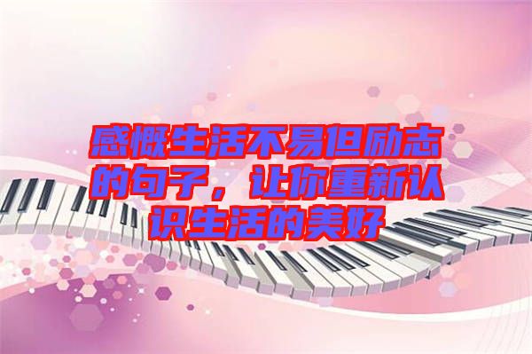 感慨生活不易但勵志的句子，讓你重新認識生活的美好