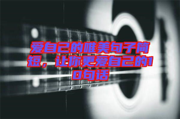 愛(ài)自己的唯美句子簡(jiǎn)短，讓你更愛(ài)自己的10句話