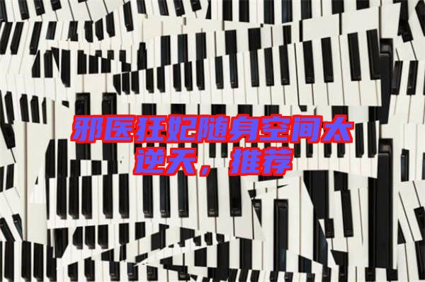 邪醫(yī)狂妃隨身空間太逆天，推薦