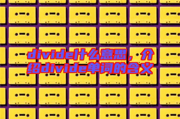 divide什么意思，介紹divide單詞的含義