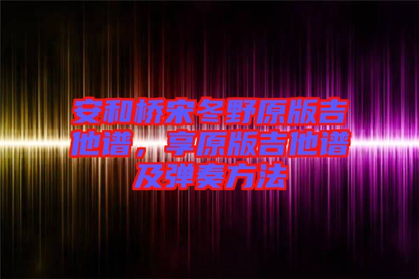 安和橋宋冬野原版吉他譜，享原版吉他譜及彈奏方法