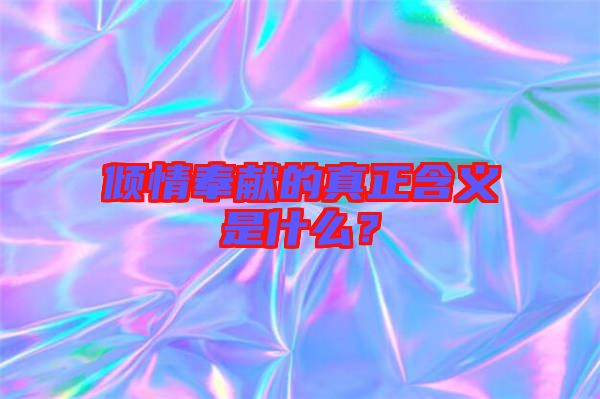傾情奉獻的真正含義是什么？