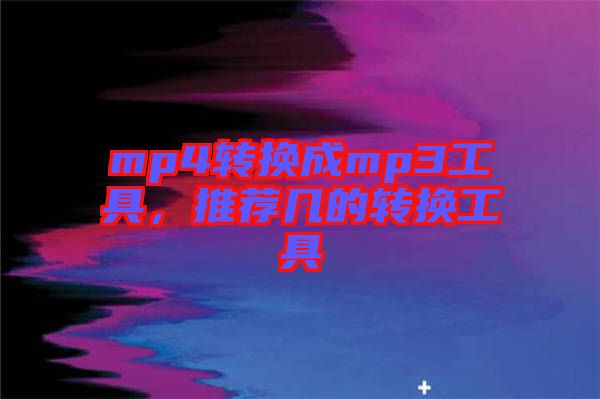 mp4轉(zhuǎn)換成mp3工具，推薦幾的轉(zhuǎn)換工具