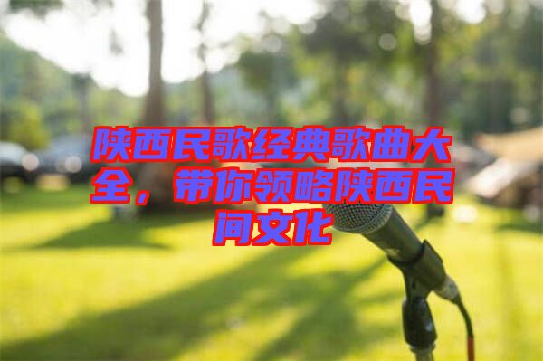 陜西民歌經(jīng)典歌曲大全，帶你領(lǐng)略陜西民間文化