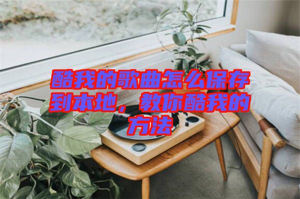 酷我的歌曲怎么保存到本地，教你酷我的方法