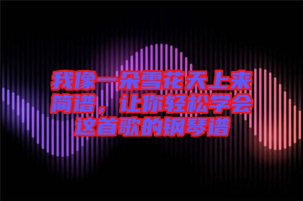 我像一朵雪花天上來簡譜，讓你輕松學會這首歌的鋼琴譜