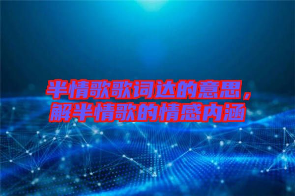 半情歌歌詞達的意思，解半情歌的情感內(nèi)涵