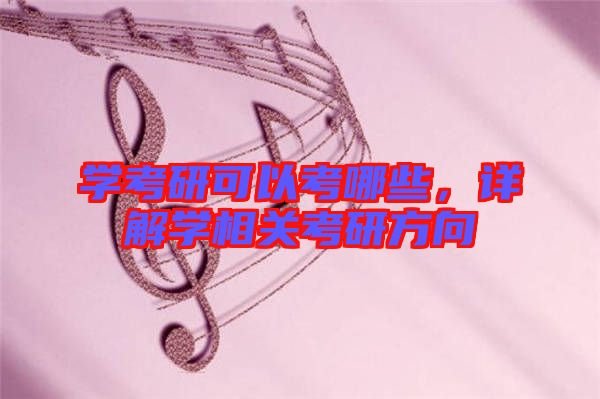 學(xué)考研可以考哪些，詳解學(xué)相關(guān)考研方向