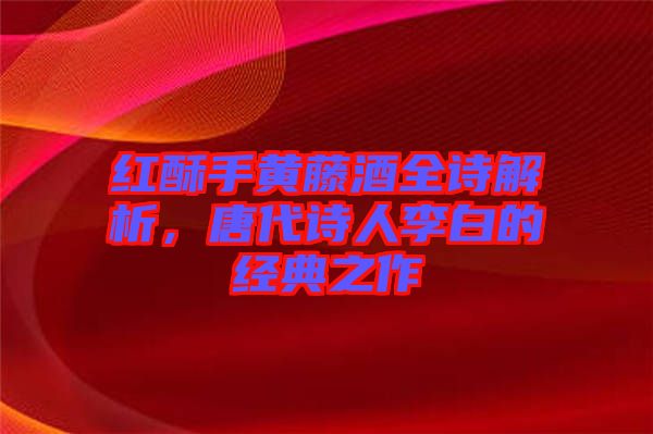 紅酥手黃藤酒全詩(shī)解析，唐代詩(shī)人李白的經(jīng)典之作