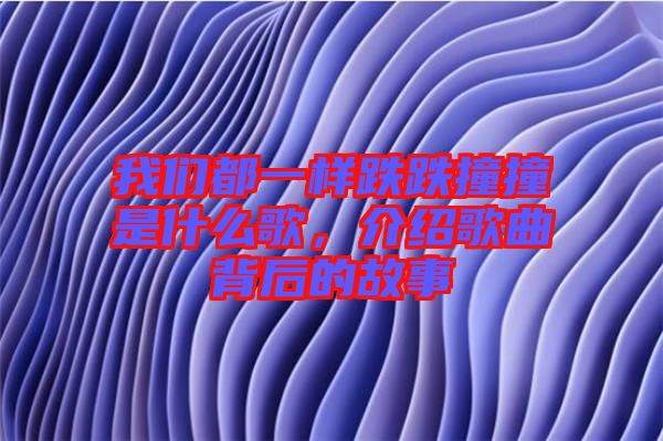 我們都一樣跌跌撞撞是什么歌，介紹歌曲背后的故事