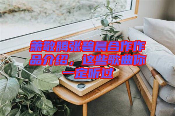 蕭敬騰張碧晨合作作品介紹，這些歌曲你一定聽過