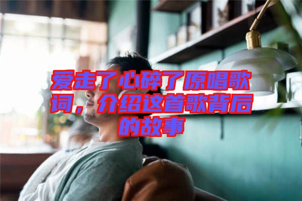 愛走了心碎了原唱歌詞，介紹這首歌背后的故事