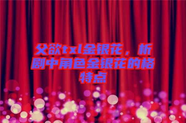 父欲txl金銀花，析劇中角色金銀花的格特點(diǎn)