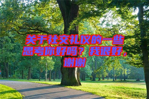 關(guān)于社交禮儀的一些思考你好嗎？我很好，謝謝