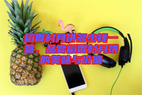 稻香村月餅多少錢一盒，品嘗稻香村月餅的美味與價值