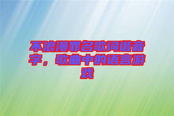 不浪漫罪名歌詞諧音字，歌曲中的語(yǔ)言游戲