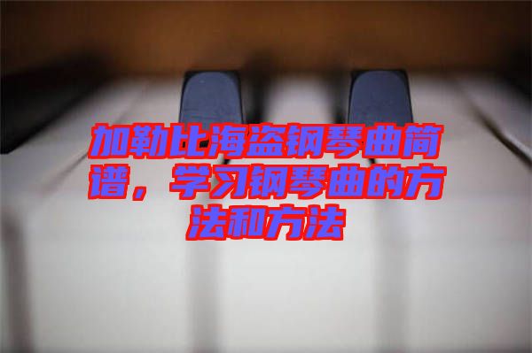 加勒比海盜鋼琴曲簡譜，學習鋼琴曲的方法和方法