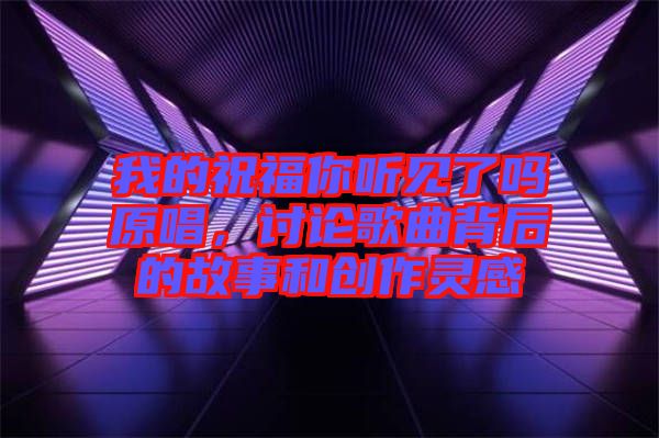 我的祝福你聽見了嗎原唱，討論歌曲背后的故事和創(chuàng)作靈感