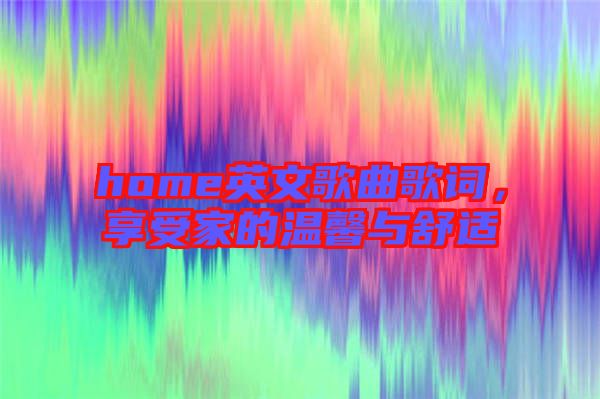 home英文歌曲歌詞，享受家的溫馨與舒適