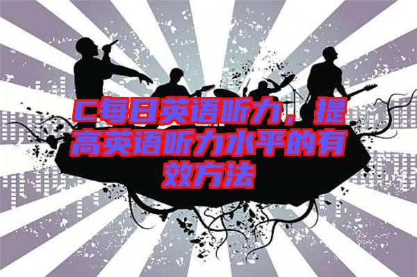 C每日英語(yǔ)聽(tīng)力，提高英語(yǔ)聽(tīng)力水平的有效方法