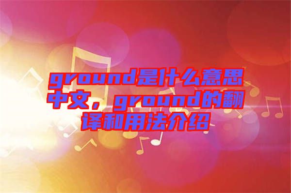ground是什么意思中文，ground的翻譯和用法介紹