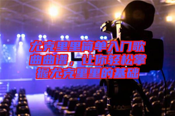 尤克里里簡單入門歌曲曲譜，讓你輕松掌握尤克里里的基礎(chǔ)