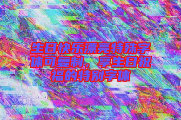 生日快樂漂亮特殊字體可復(fù)制，享生日祝福的特別字體