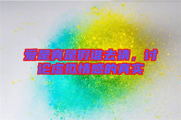 愛(ài)是真是假誰(shuí)去猜，討論虛擬情感的真實(shí)