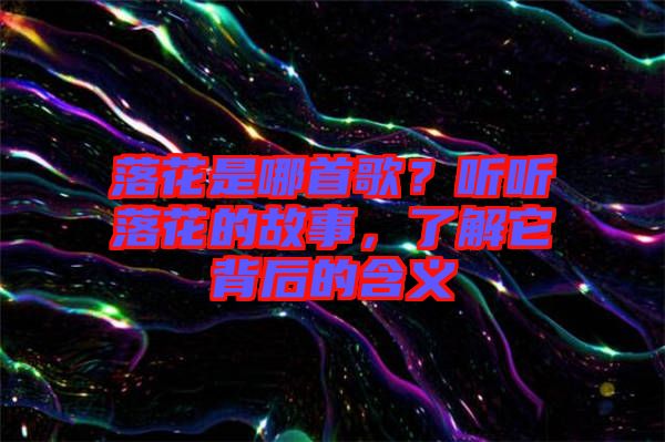 落花是哪首歌？聽聽落花的故事，了解它背后的含義