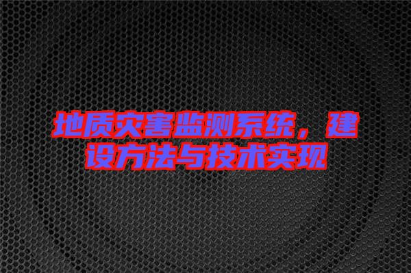 地質(zhì)災(zāi)害監(jiān)測系統(tǒng)，建設(shè)方法與技術(shù)實(shí)現(xiàn)