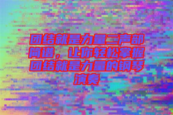 團(tuán)結(jié)就是力量二聲部簡(jiǎn)譜，讓你輕松掌握?qǐng)F(tuán)結(jié)就是力量的鋼琴演奏