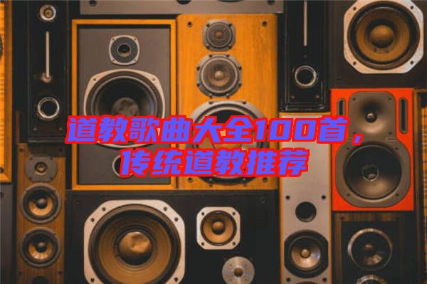 道教歌曲大全100首，傳統(tǒng)道教推薦