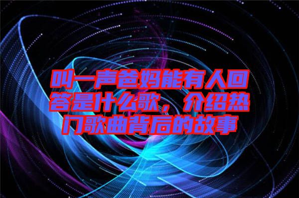 叫一聲爸媽能有人回答是什么歌，介紹熱門歌曲背后的故事