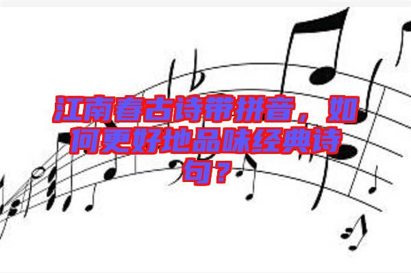 江南春古詩帶拼音，如何更好地品味經(jīng)典詩句？