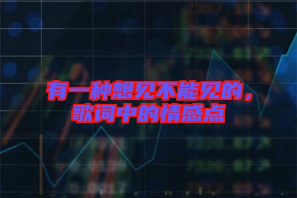 有一種想見不能見的，歌詞中的情感點(diǎn)
