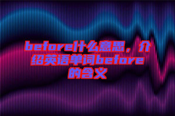 before什么意思，介紹英語(yǔ)單詞before的含義