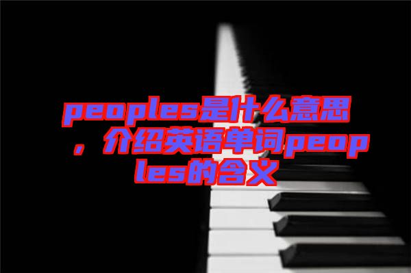 peoples是什么意思，介紹英語單詞peoples的含義
