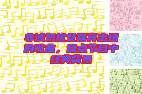 非誠勿擾女嘉賓出場的歌曲，盤點節(jié)目中經(jīng)典背景