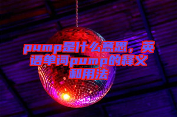 pump是什么意思，英語單詞pump的釋義和用法