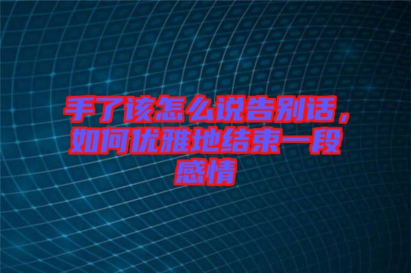 手了該怎么說告別話，如何優(yōu)雅地結(jié)束一段感情