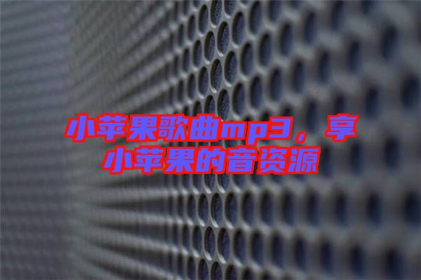 小蘋(píng)果歌曲mp3，享小蘋(píng)果的音資源