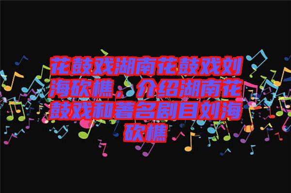 花鼓戲湖南花鼓戲劉?？抽裕榻B湖南花鼓戲和著名劇目劉?？抽? width=