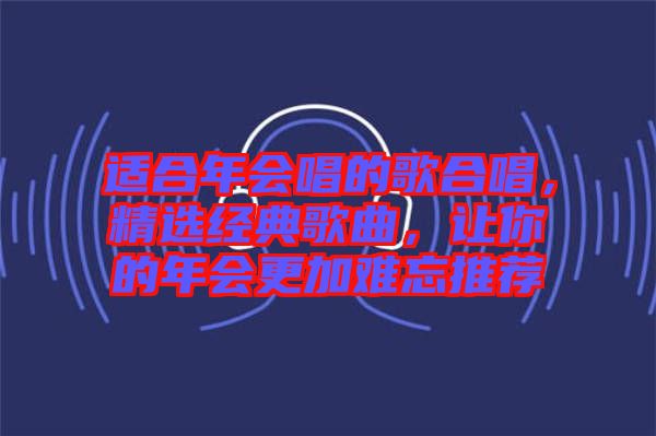 適合年會唱的歌合唱，精選經(jīng)典歌曲，讓你的年會更加難忘推薦