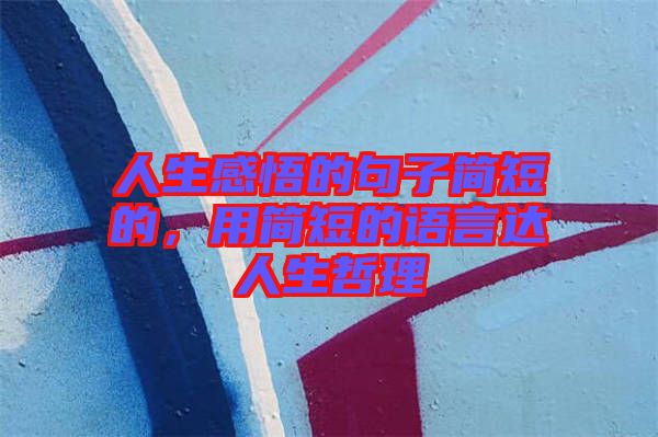 人生感悟的句子簡(jiǎn)短的，用簡(jiǎn)短的語(yǔ)言達(dá)人生哲理