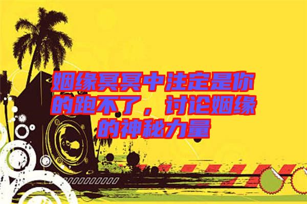 姻緣冥冥中注定是你的跑不了，討論姻緣的神秘力量