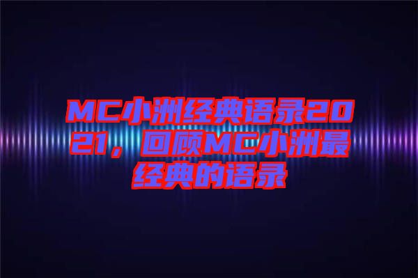 MC小洲經(jīng)典語錄2021，回顧MC小洲最經(jīng)典的語錄
