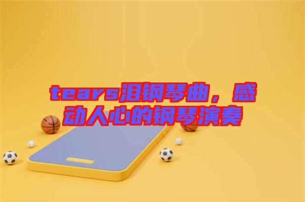 tears淚鋼琴曲，感動(dòng)人心的鋼琴演奏