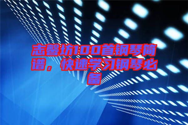 志馨坊100首鋼琴簡譜，快速學(xué)習(xí)鋼琴必備
