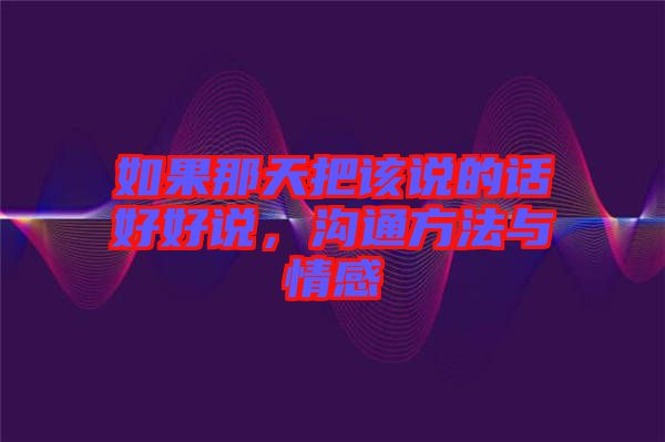 如果那天把該說的話好好說，溝通方法與情感
