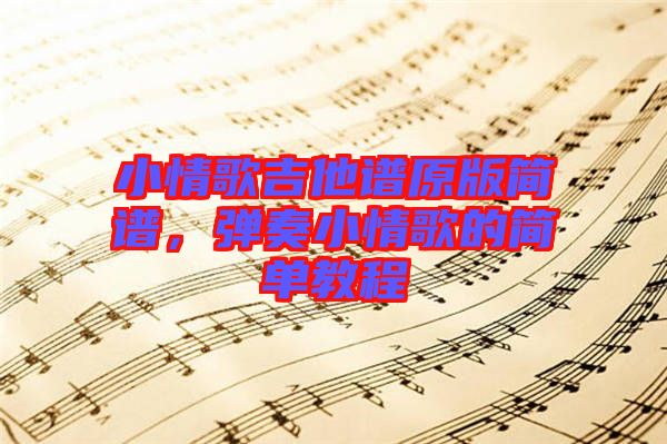 小情歌吉他譜原版簡譜，彈奏小情歌的簡單教程